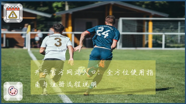 开云官方网站入口：全方位使用指南与注册流程说明