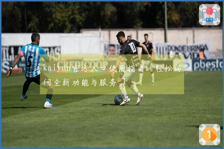 kaiyun官方入口使用指南：轻松访问全新功能与服务_1