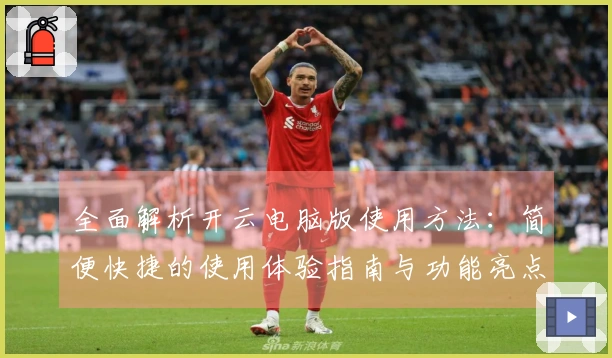 全面解析开云电脑版使用方法：简便快捷的使用体验指南与功能亮点介绍