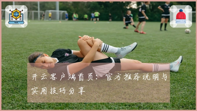 开云客户端首页：官方推荐说明与实用技巧分享