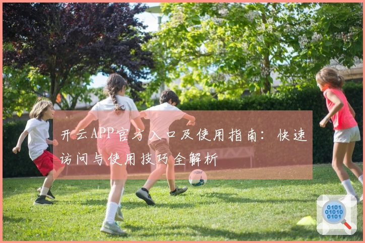 开云APP官方入口及使用指南：快速访问与使用技巧全解析