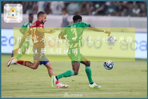开云官方网站入口：全方位使用指南与注册流程说明