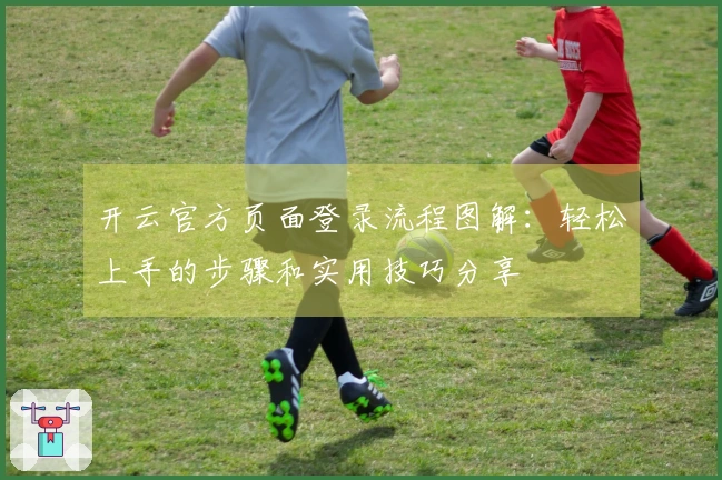 开云官方页面登录流程图解:轻松上手的步骤和实用技巧分享