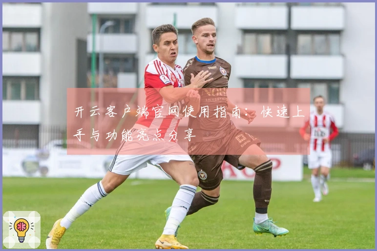 开云客户端官网使用指南:快速上手与功能亮点分享