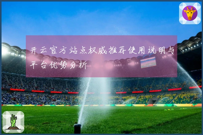 开云官方站点权威推荐使用说明与平台优势分析