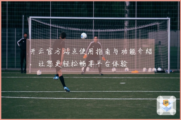 开云官方站点使用指南与功能介绍，让您更轻松畅享平台体验