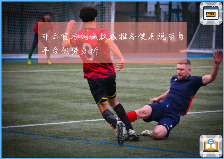 开云官方站点权威推荐使用说明与平台优势分析