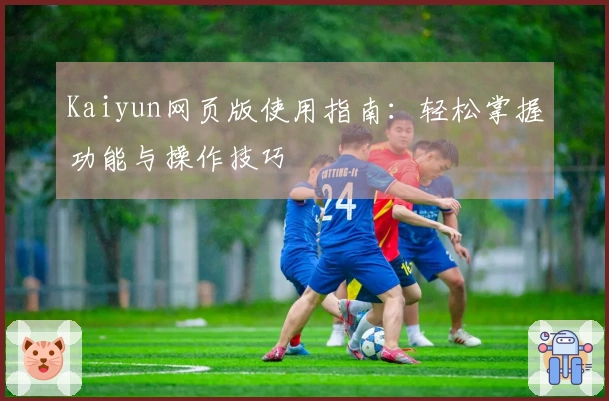 Kaiyun网页版使用指南：轻松掌握功能与操作技巧