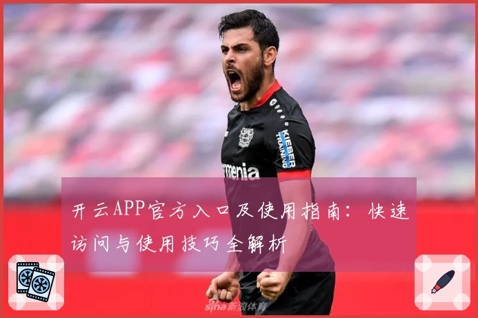 开云APP官方入口及使用指南:快速访问与使用技巧全解析