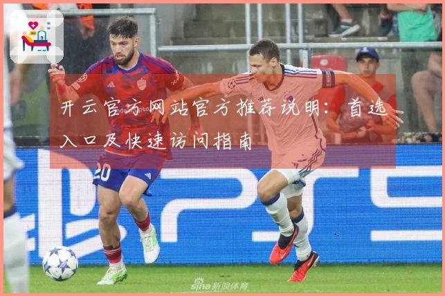 开云官方网站官方推荐说明：首选入口及快速访问指南