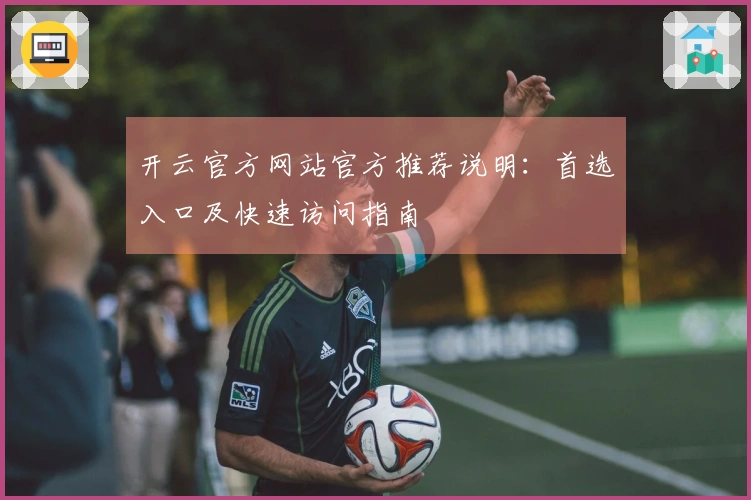 开云官方网站官方推荐说明：首选入口及快速访问指南