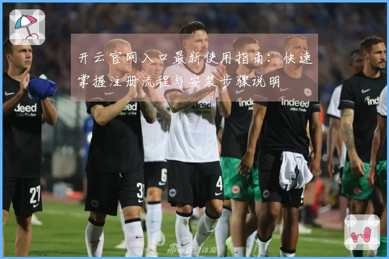 开云官网入口最新使用指南：快速掌握注册流程与安装步骤说明